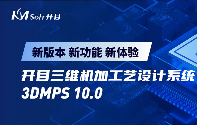 開目軟件發(fā)布3DMPS 10.0新版本，三維機加工藝設(shè)計能力創(chuàng)新升級