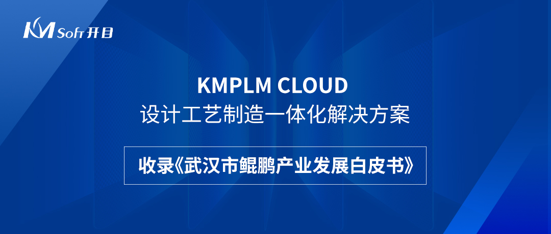 祝賀！開目KMPLM CLOUD云平臺收錄于《武漢市鯤鵬產(chǎn)業(yè)發(fā)展白皮書》！--開目軟件